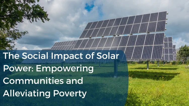 The Social Impact of Solar Power: Empowering Communities and Alleviating Poverty
