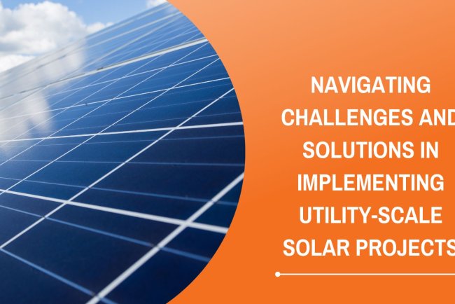 Navigating Challenges and Solutions in Implementing Utility-Scale Solar Projects