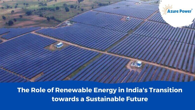 The Role of Renewable Energy in India's Transition Towards a Sustainable Future