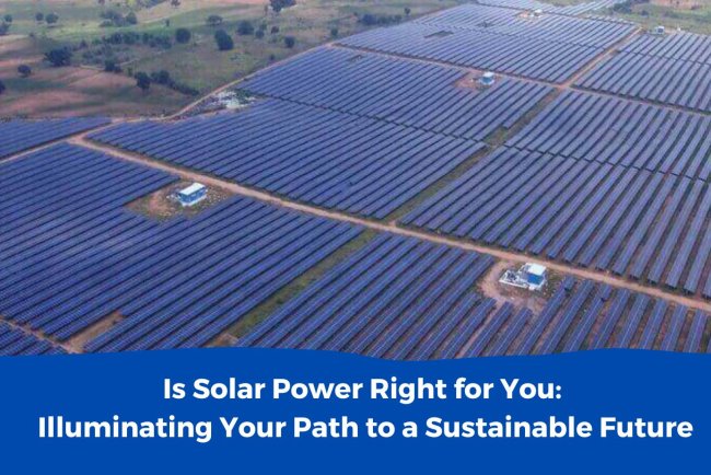 Is Solar Power Right for You: Illuminating Your Path to a Sustainable Future