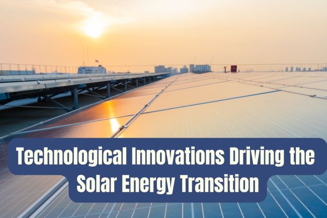 Technological Innovations Driving the Solar Energy Transition