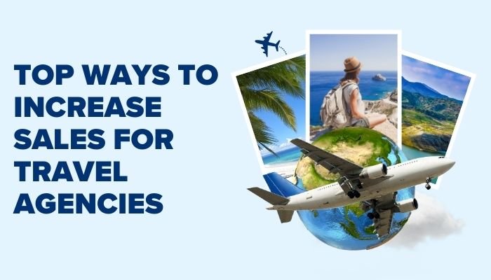 Top Ways To Increase Sales For Travel Agencies