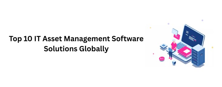 Top 10 IT Asset Management Software Solutions Globally