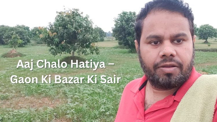 Aaj Chalo Hatiya – Gaon Ki Bazar Ki Halchal | Desi Diary by Sandip