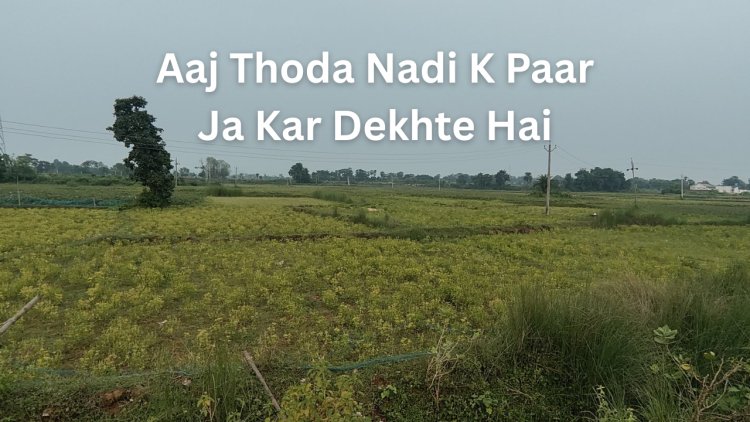 Aaj Thoda Nadi K Paar Ja Kar Dekhte Hai | Desi Diary by Sandip